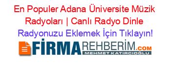 En+Populer+Adana+Üniversite+Müzik+Radyoları+|+Canlı+Radyo+Dinle Radyonuzu+Eklemek+İçin+Tıklayın!